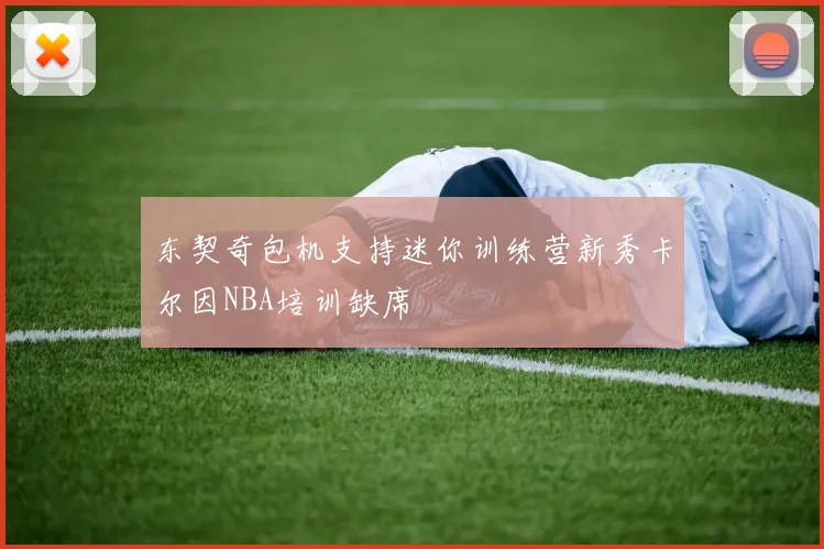 东契奇包机支持迷你训练营新秀卡尔因NBA培训缺席